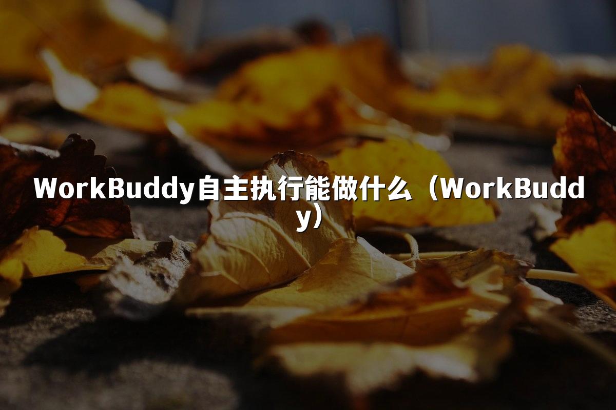 WorkBuddy自主执行能做什么(WorkBuddy)