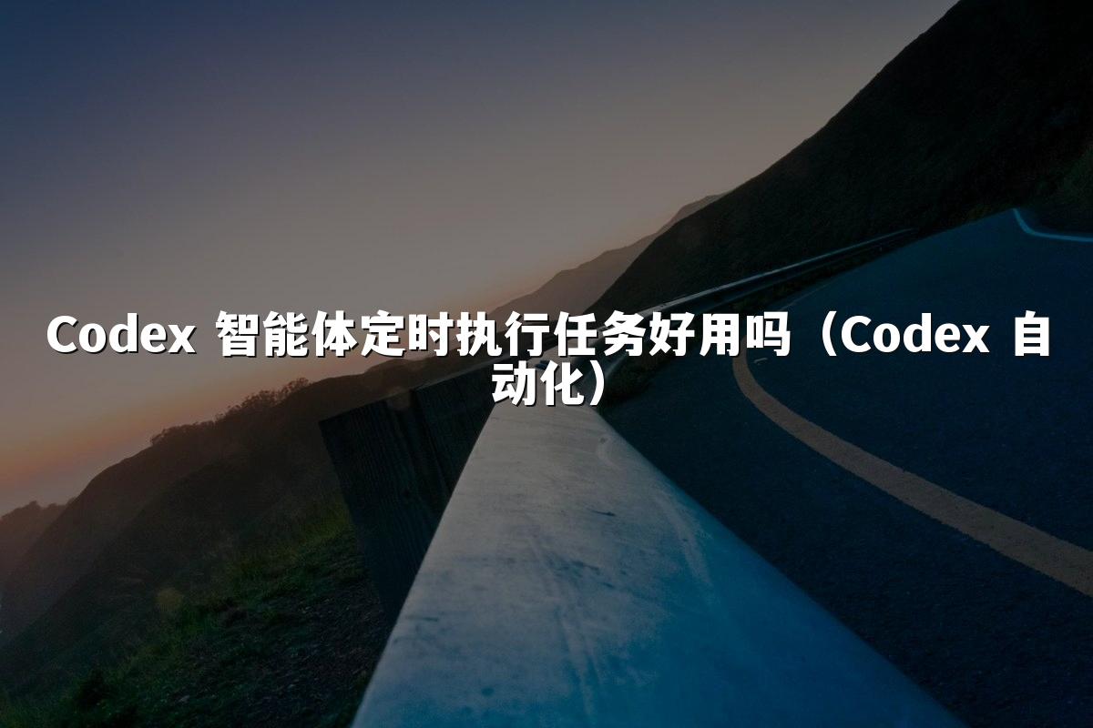 Codex 智能体定时执行任务好用吗(Codex 自动化)