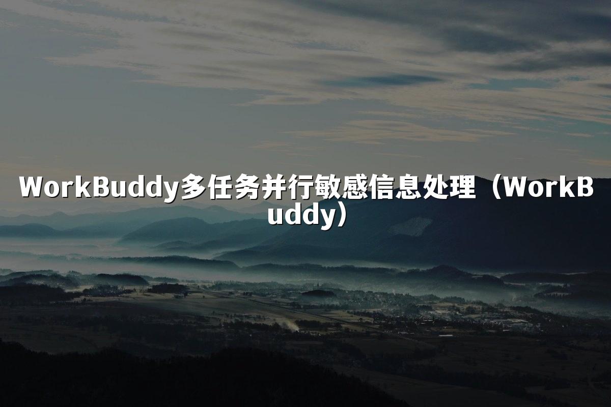 WorkBuddy多任务并行敏感信息处理(WorkBuddy)