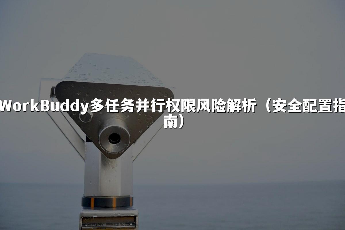 WorkBuddy多任务并行权限风险解析(安全配置指南)
