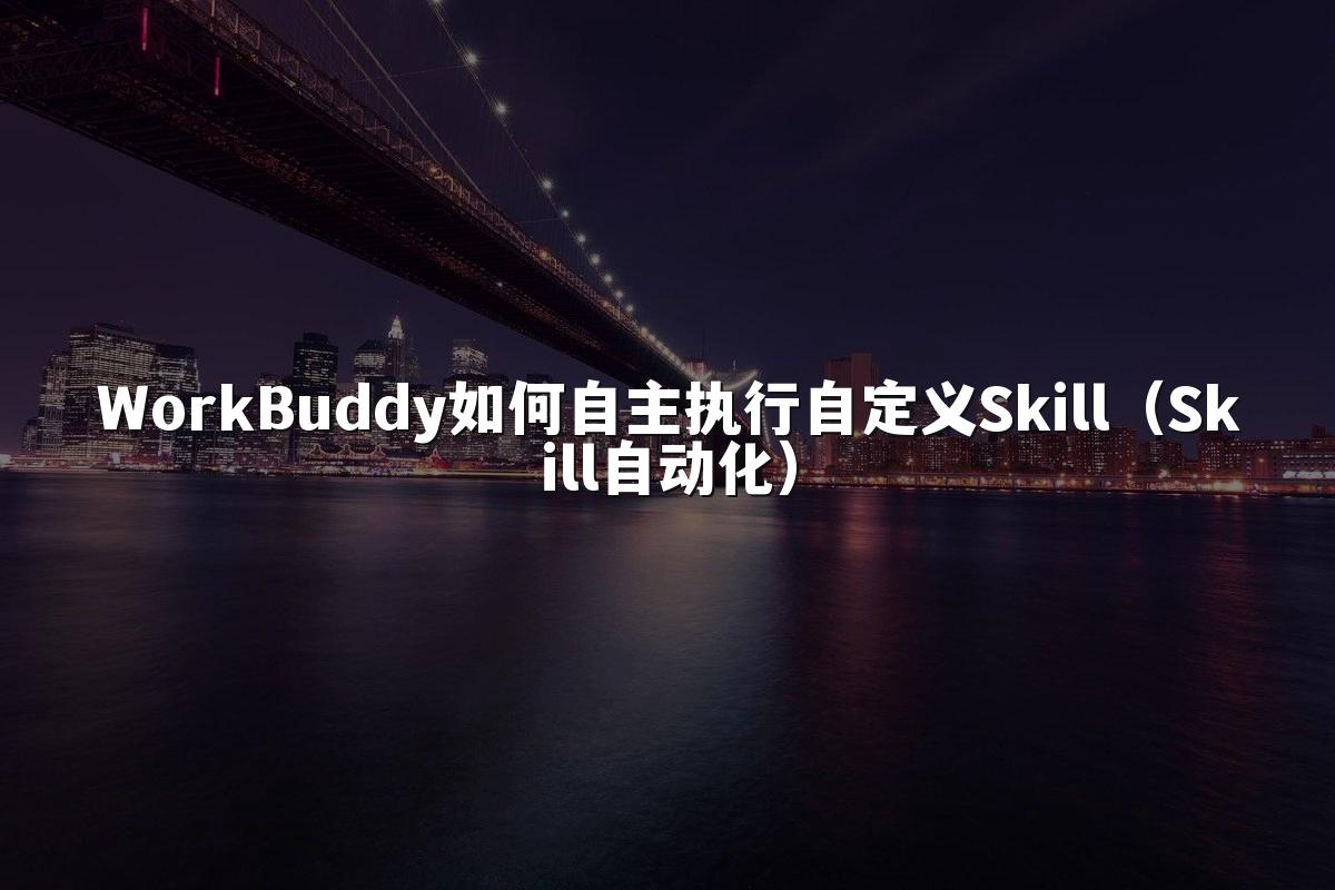 WorkBuddy如何自主执行自定义Skill(Skill自动化)