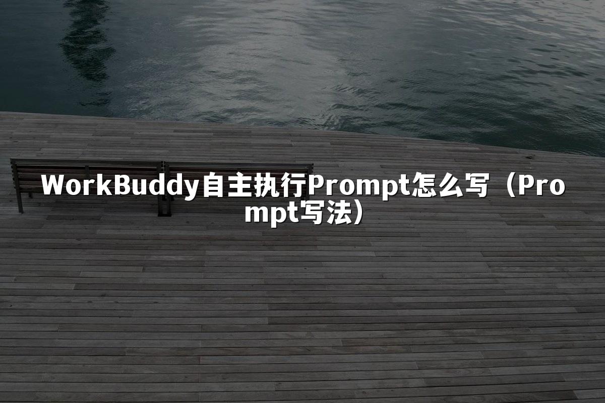 WorkBuddy自主执行Prompt怎么写(Prompt写法)