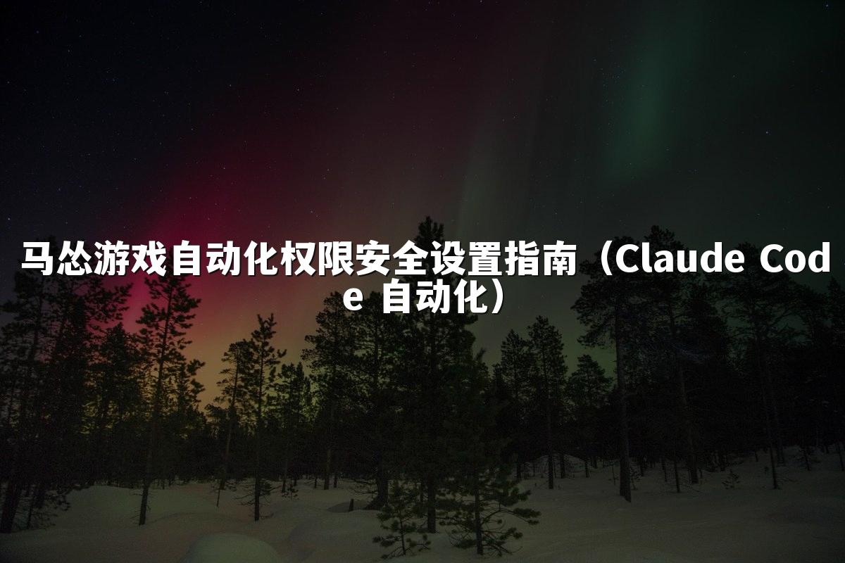 马怂游戏自动化权限安全设置指南（Claude Code 自动化）