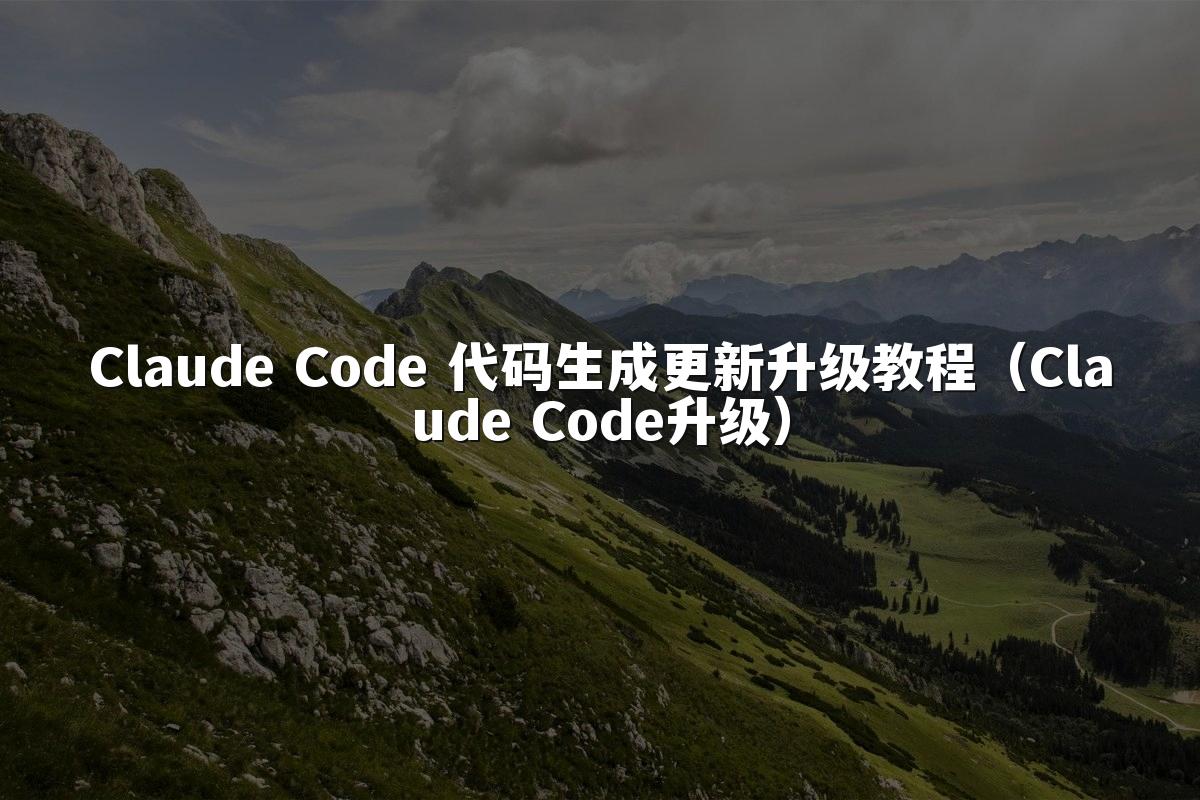 Claude Code 代码生成更新升级教程（Claude Code升级）