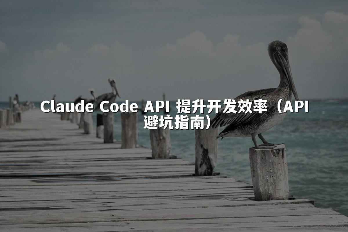 Claude Code API 提升开发效率(API 避坑指南)