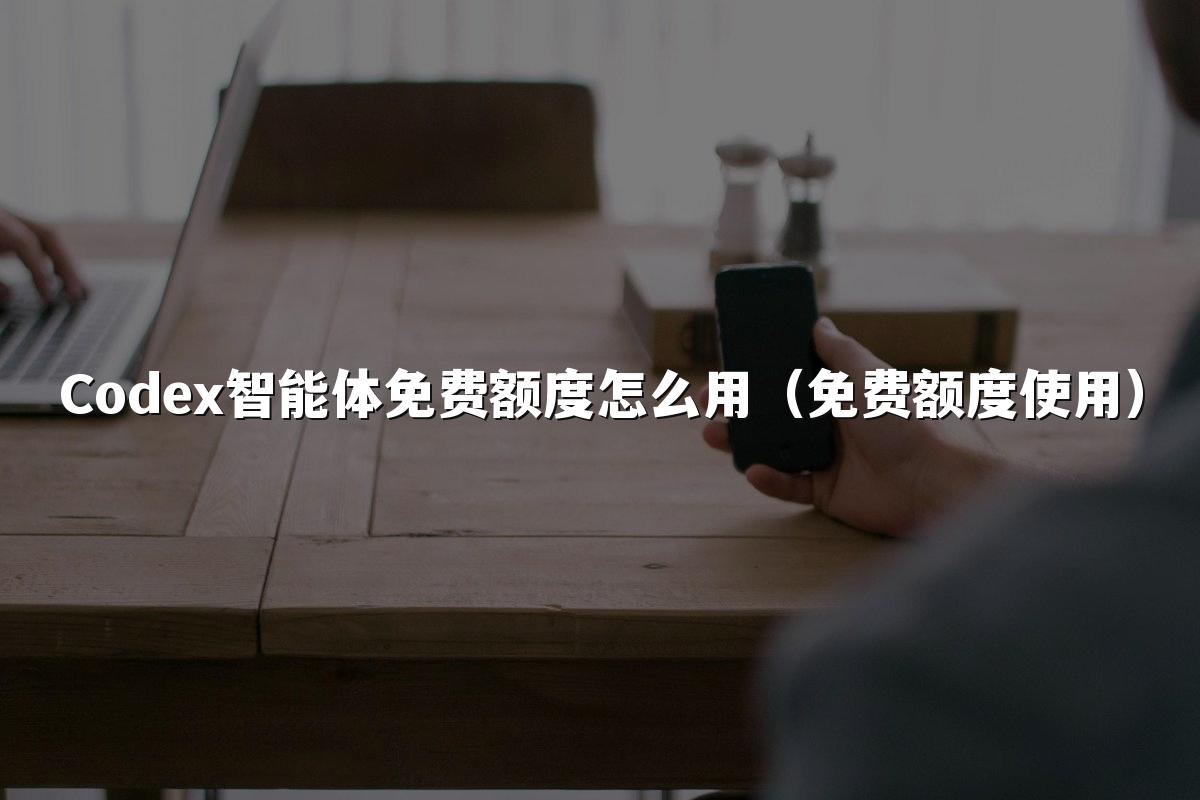 Codex智能体免费额度怎么用（免费额度使用）