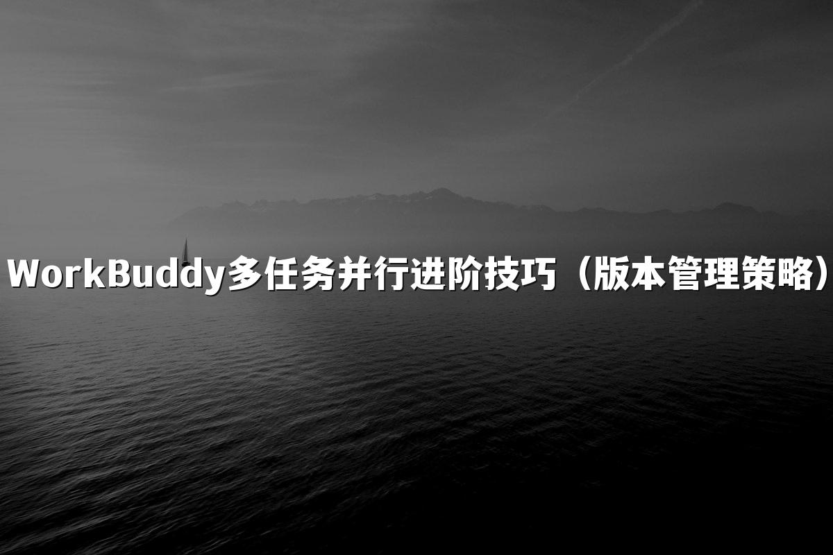 WorkBuddy多任务并行进阶技巧(版本管理策略)