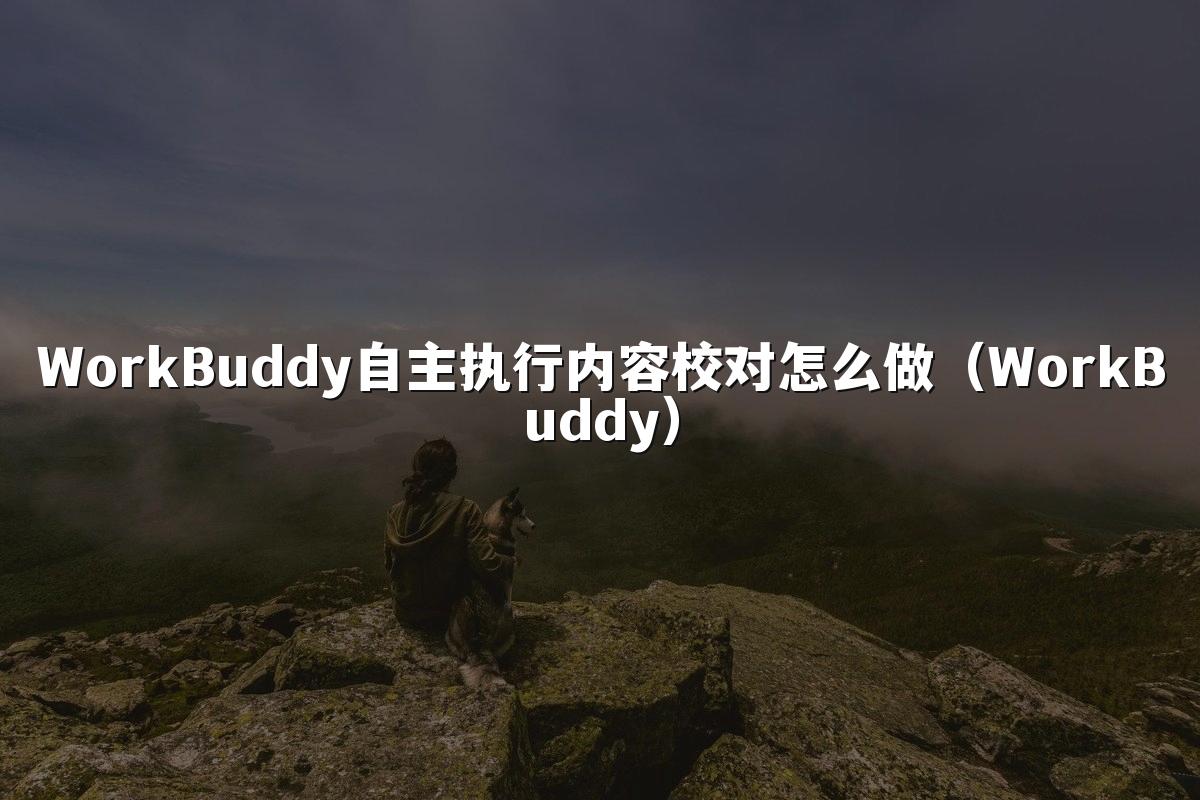 WorkBuddy自主执行内容校对怎么做（WorkBuddy）