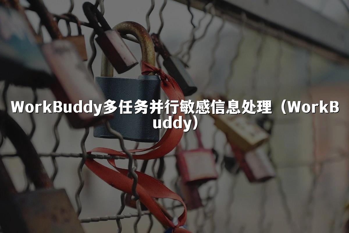 WorkBuddy多任务并行敏感信息处理(WorkBuddy)