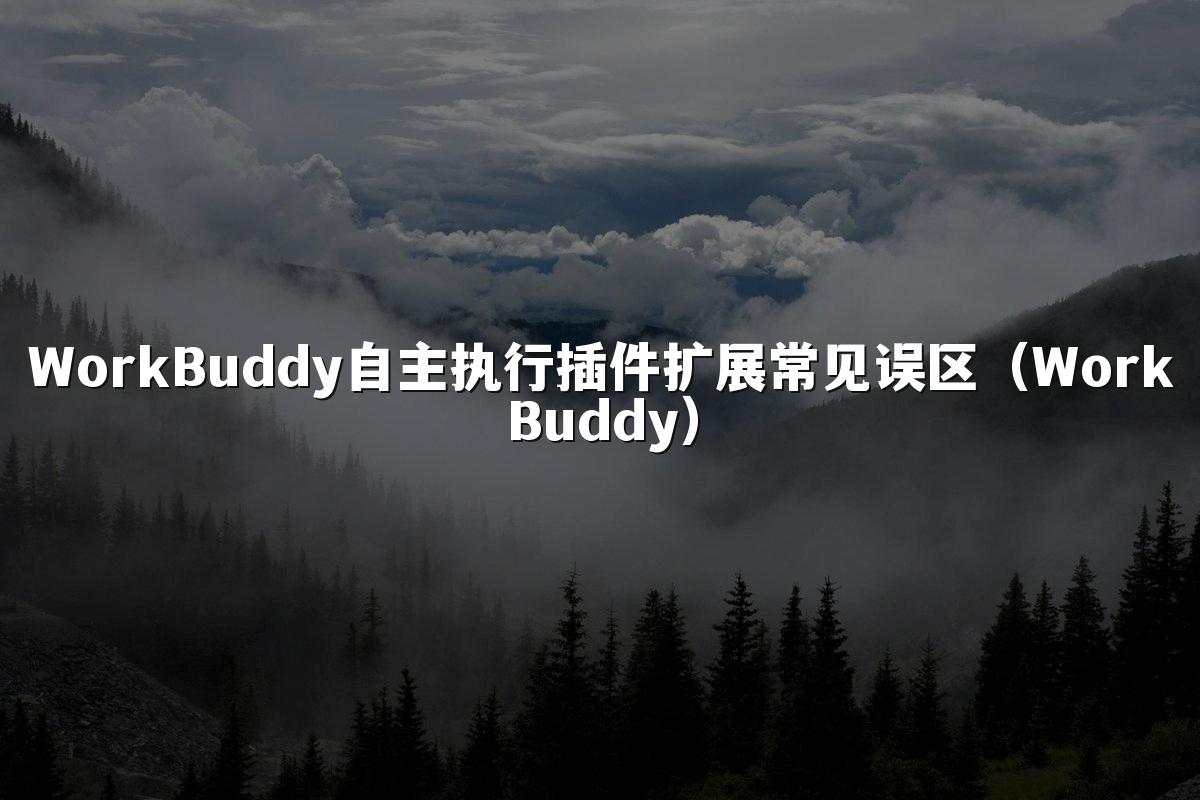 WorkBuddy自主执行插件扩展常见误区(WorkBuddy)