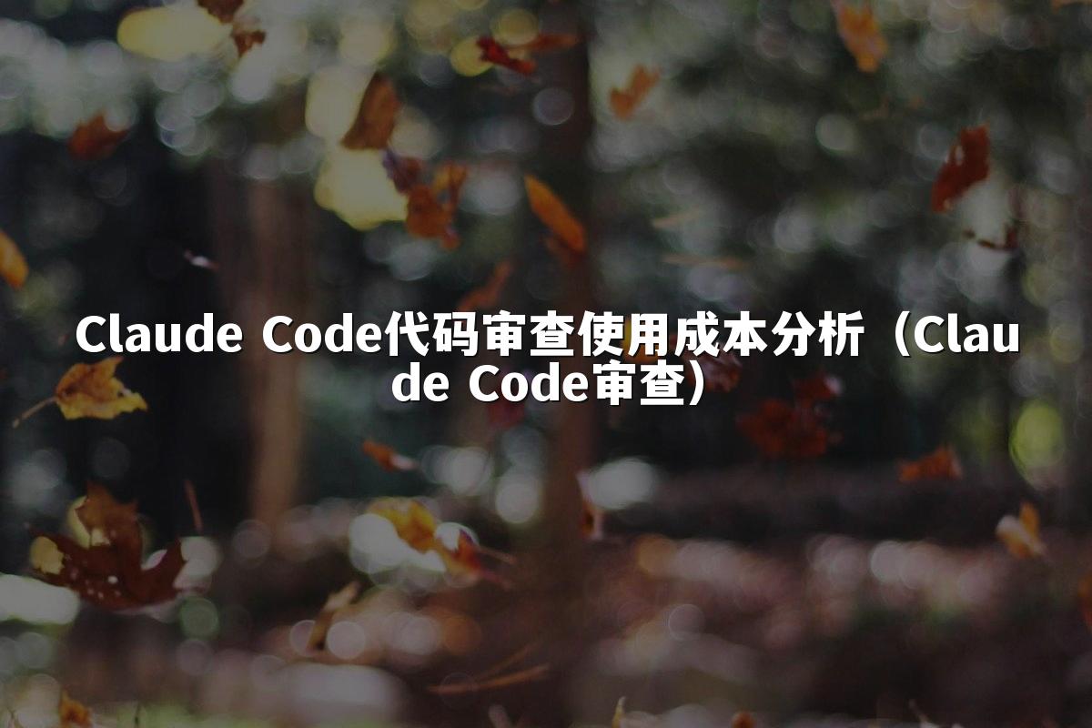 Claude Code代码审查使用成本分析(Claude Code审查)