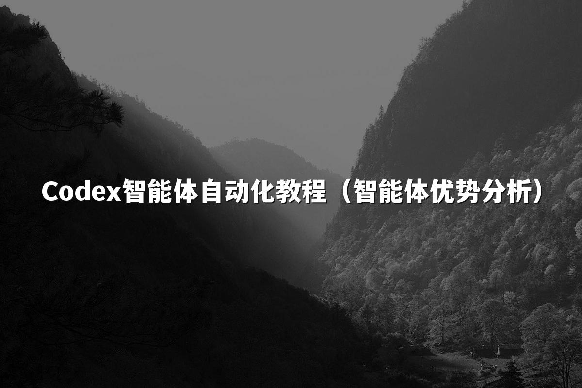 Codex智能体自动化教程(智能体优势分析)