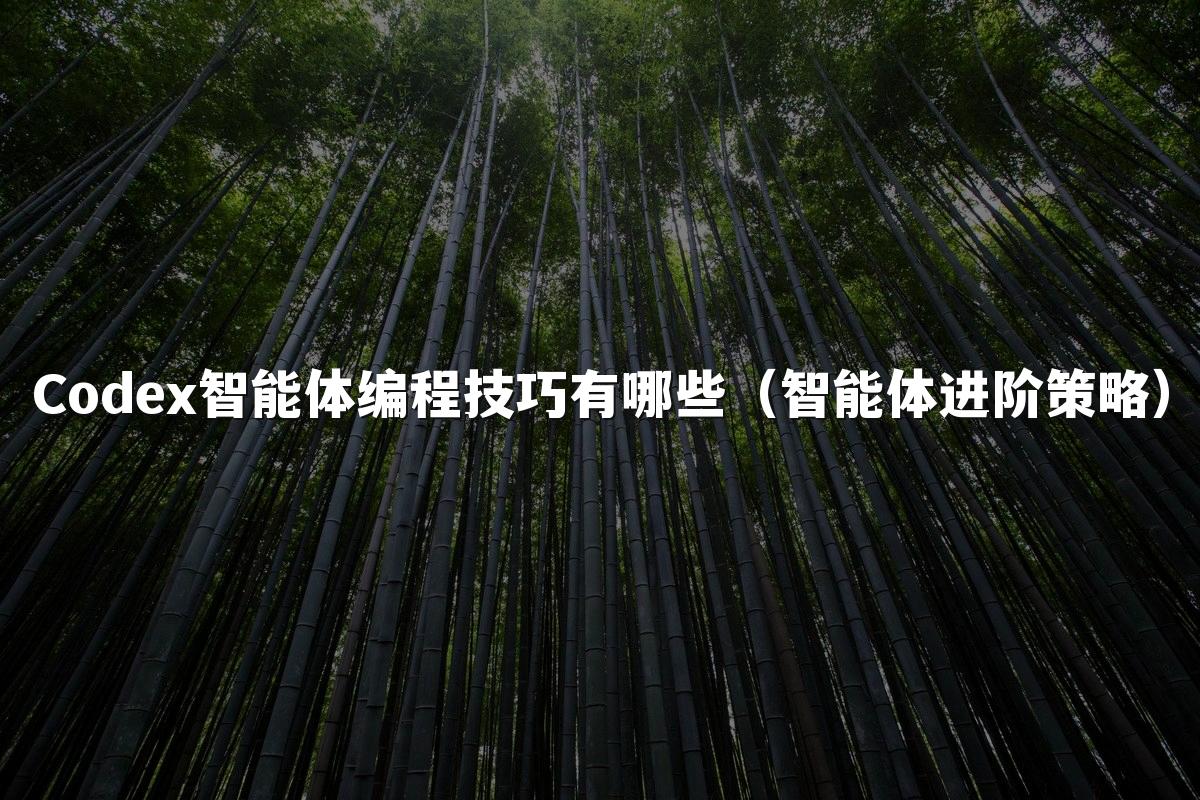 Codex智能体编程技巧有哪些(智能体进阶策略)