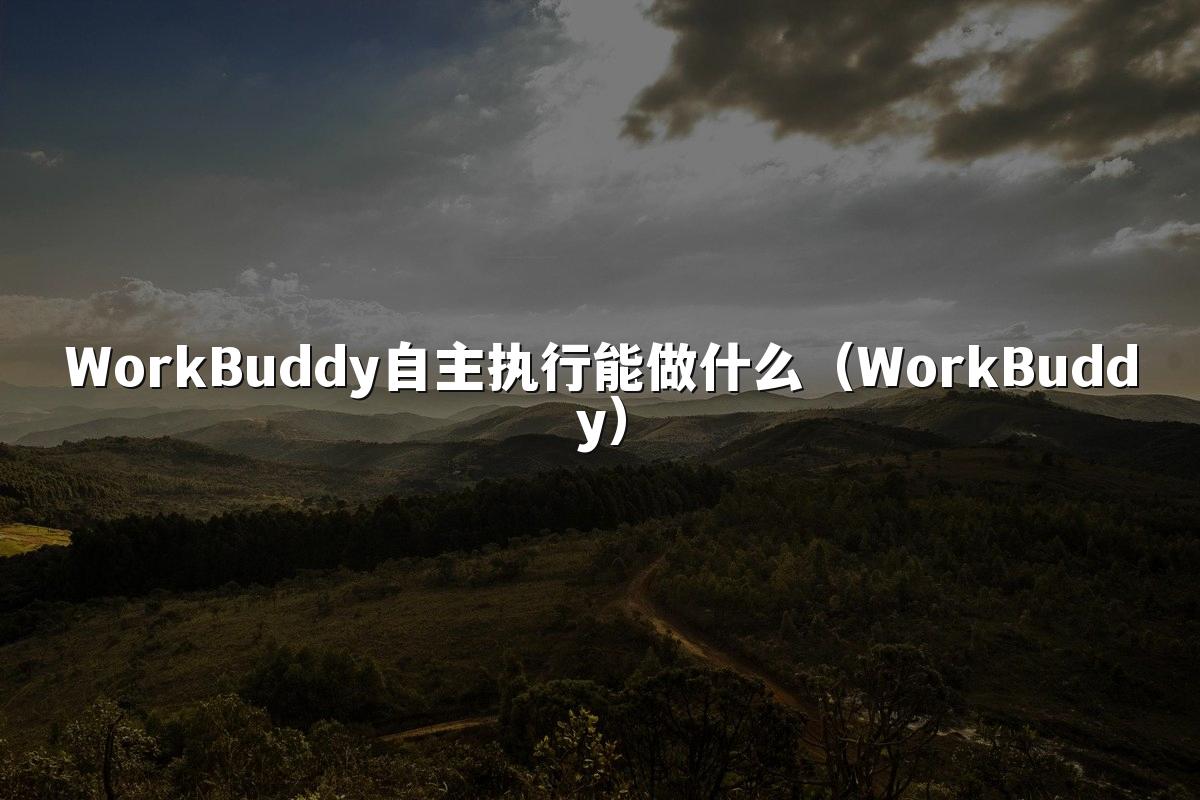 WorkBuddy自主执行能做什么(WorkBuddy)