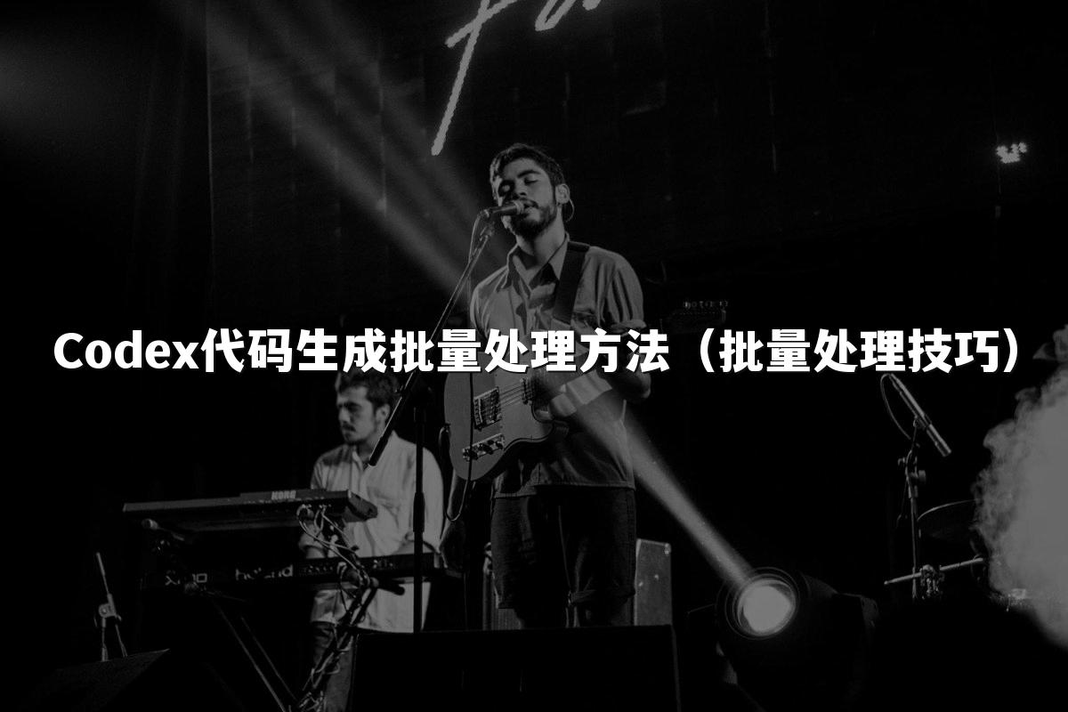Codex代码生成批量处理方法（批量处理技巧）