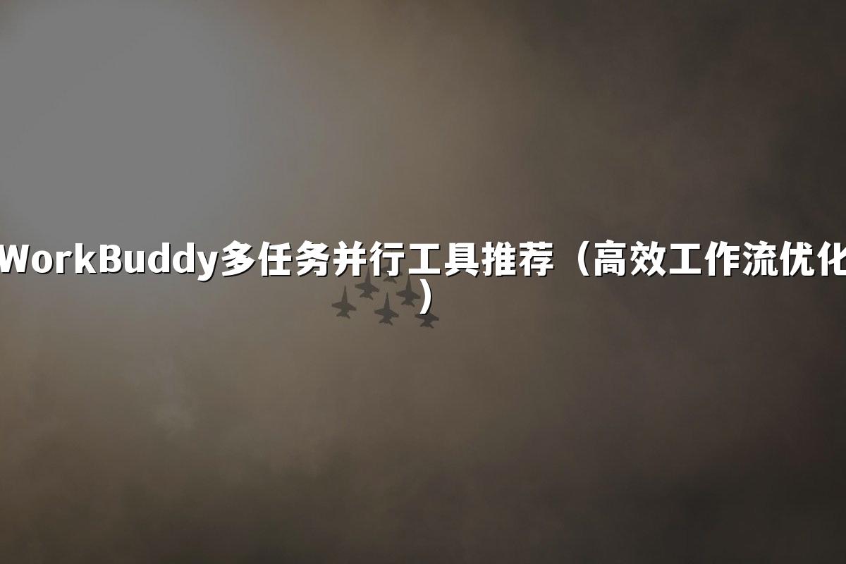 WorkBuddy多任务并行工具推荐(高效工作流优化)