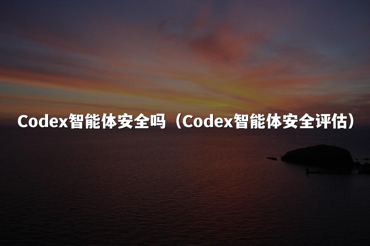 Codex智能体安全吗(Codex智能体安全评估)