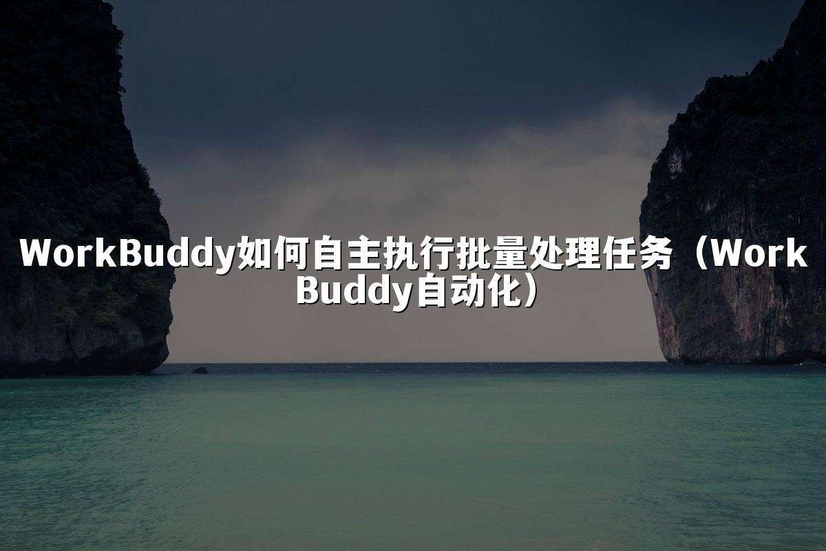 WorkBuddy如何自主执行批量处理任务(WorkBuddy自动化)
