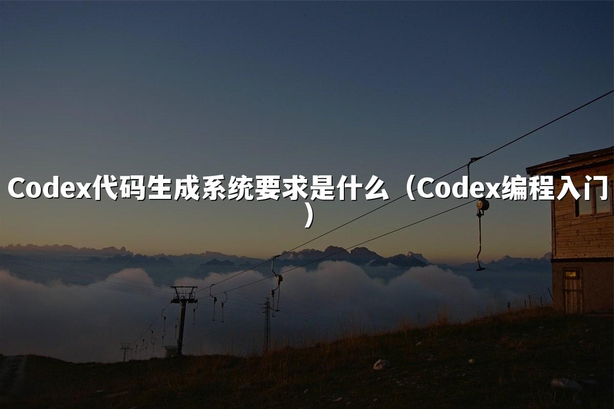 Codex代码生成系统要求是什么（Codex编程入门）