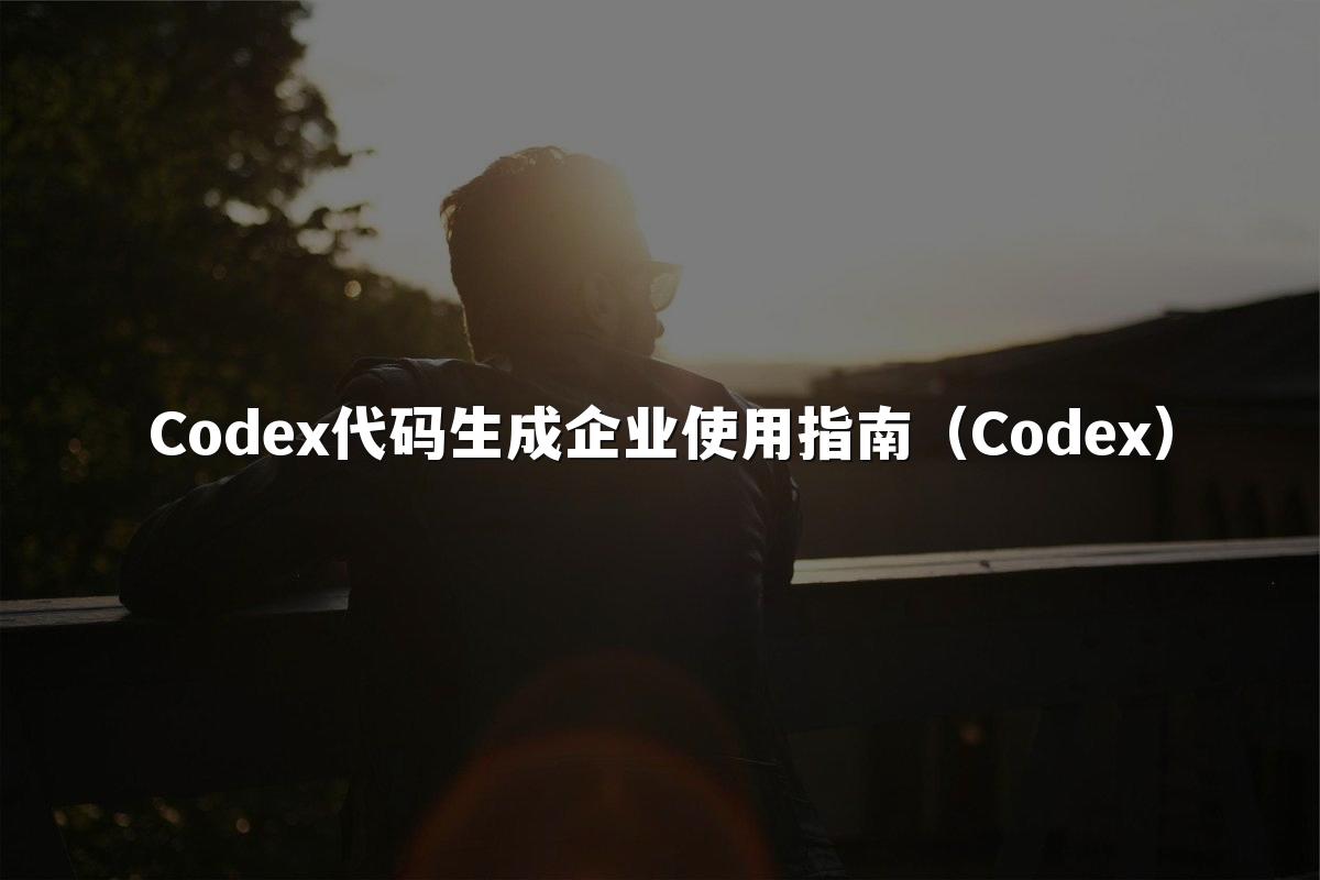 Codex代码生成企业使用指南（Codex）