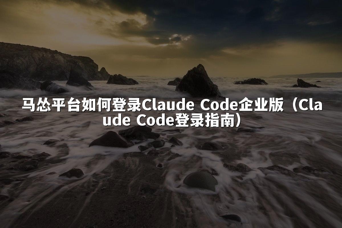 马怂平台如何登录Claude Code企业版(Claude Code登录指南)