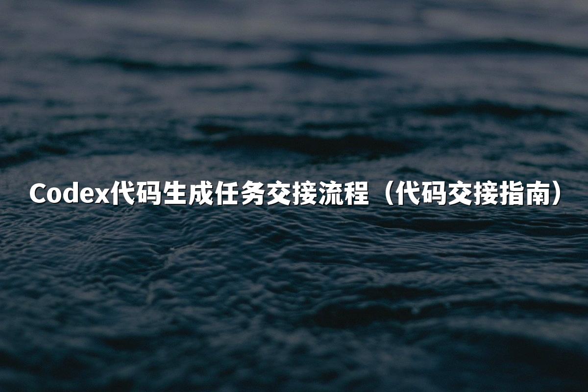 Codex代码生成任务交接流程(代码交接指南)