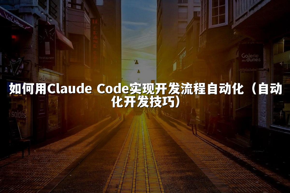 如何用Claude Code实现开发流程自动化(自动化开发技巧)