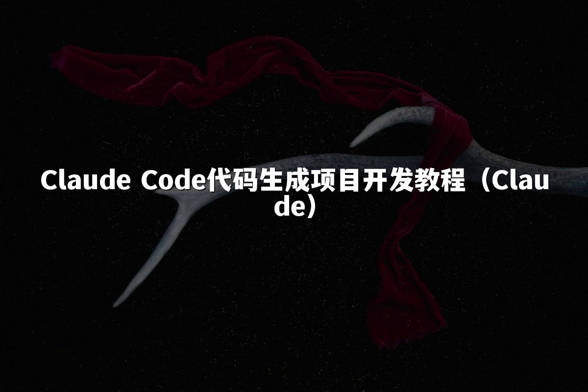 Claude Code代码生成项目开发教程(Claude)