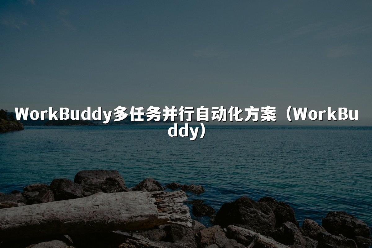 WorkBuddy多任务并行自动化方案(WorkBuddy)