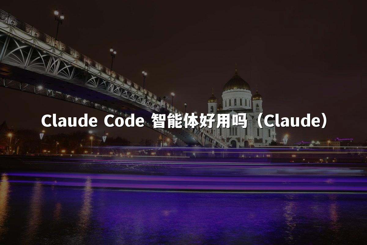 Claude Code 智能体好用吗(Claude)