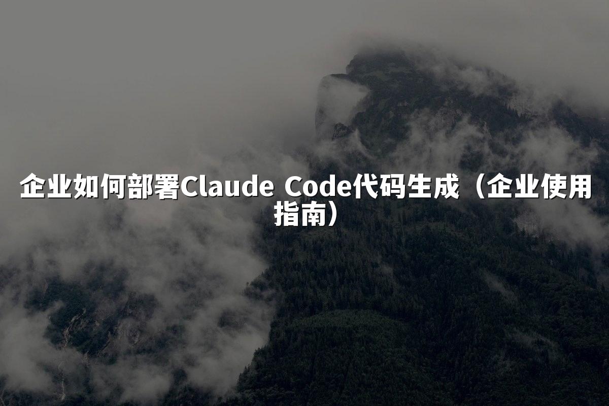 企业如何部署Claude Code代码生成（企业使用指南）