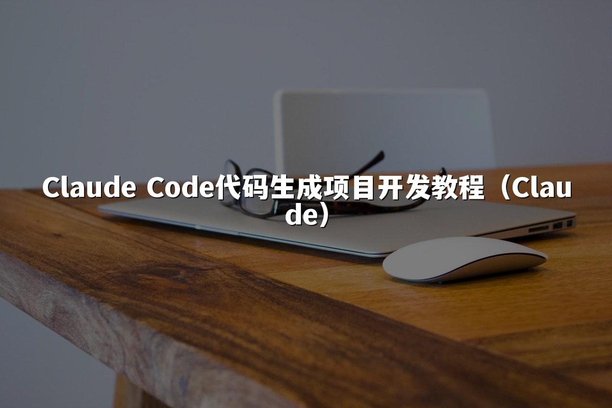 Claude Code代码生成项目开发教程(Claude)