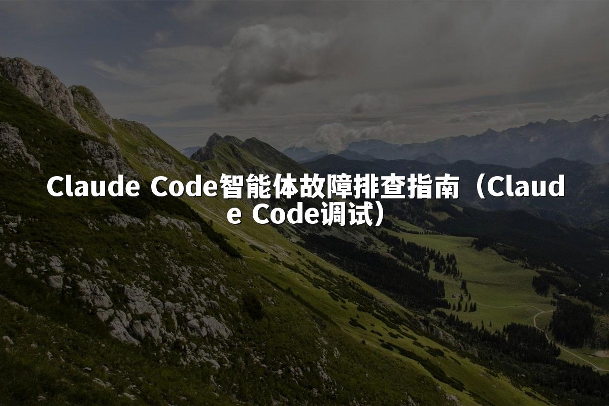 Claude Code智能体故障排查指南（Claude Code调试）