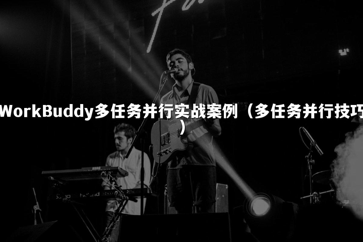 WorkBuddy多任务并行实战案例(多任务并行技巧)