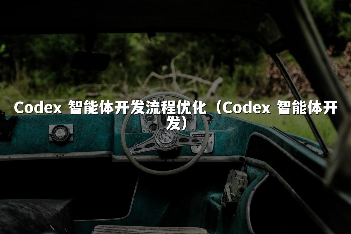 Codex 智能体开发流程优化(Codex 智能体开发)
