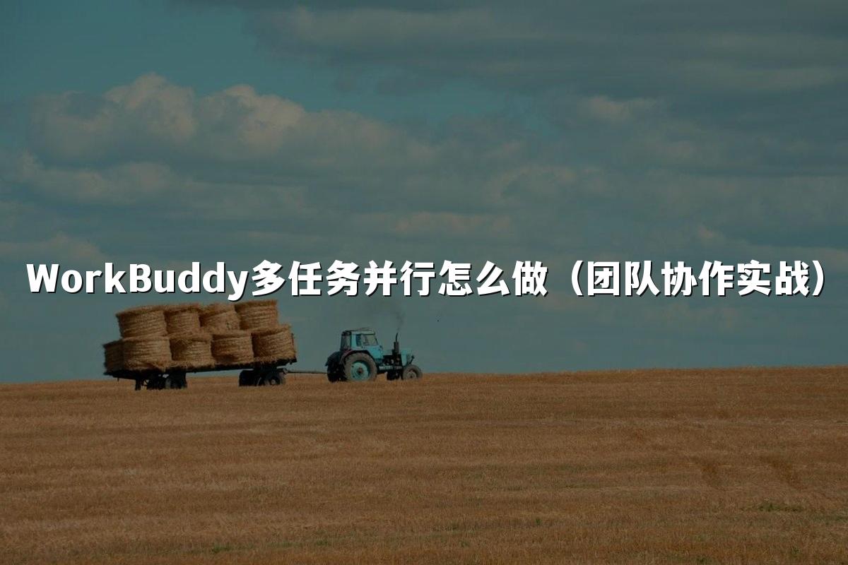WorkBuddy多任务并行怎么做(团队协作实战)