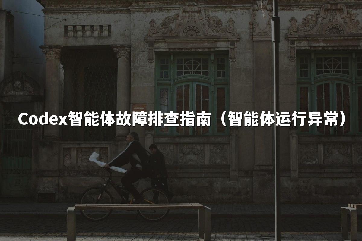 Codex智能体故障排查指南(智能体运行异常)