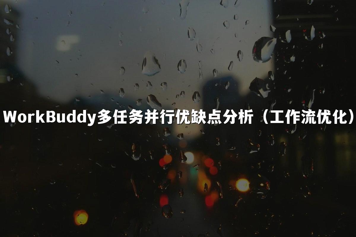 WorkBuddy多任务并行优缺点分析（工作流优化）