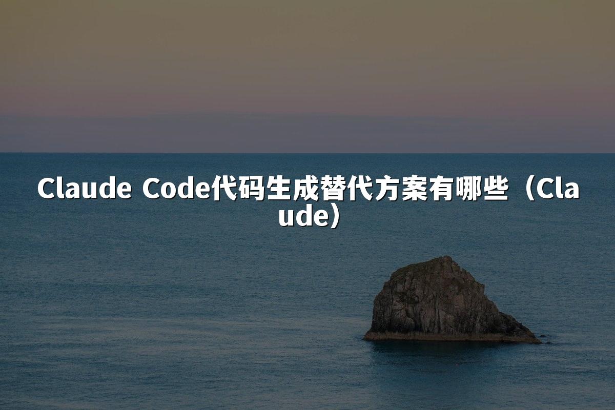 Claude Code代码生成替代方案有哪些（Claude）
