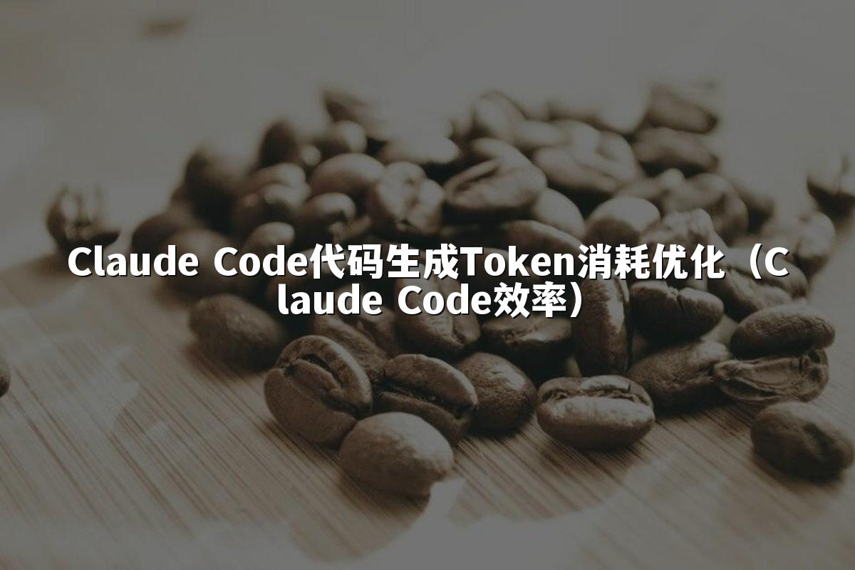 Claude Code代码生成Token消耗优化（Claude Code效率）