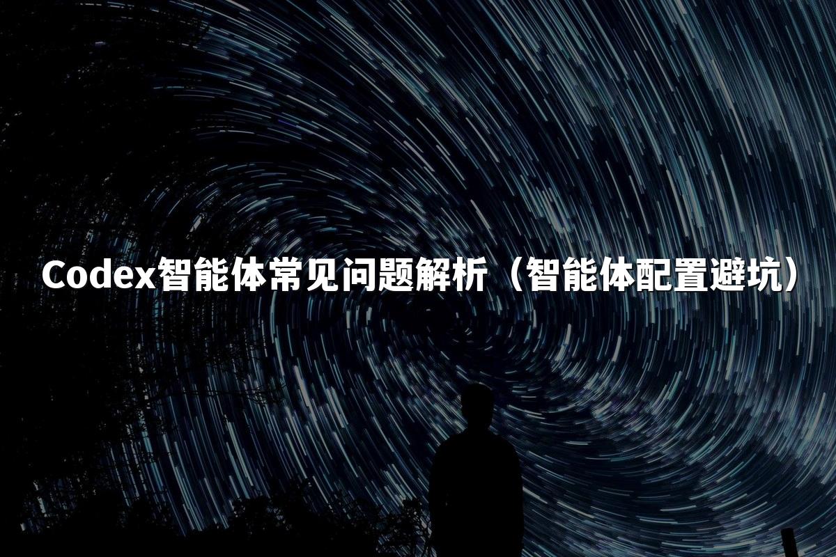 Codex智能体常见问题解析(智能体配置避坑)