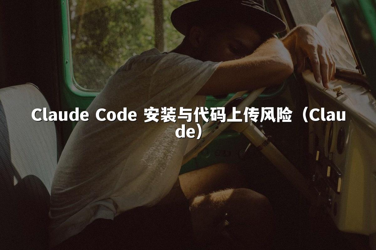 Claude Code 安装与代码上传风险（Claude）