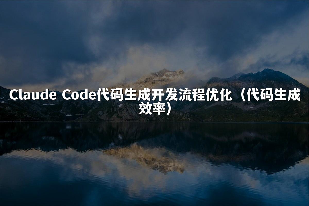 Claude Code代码生成开发流程优化（代码生成效率）