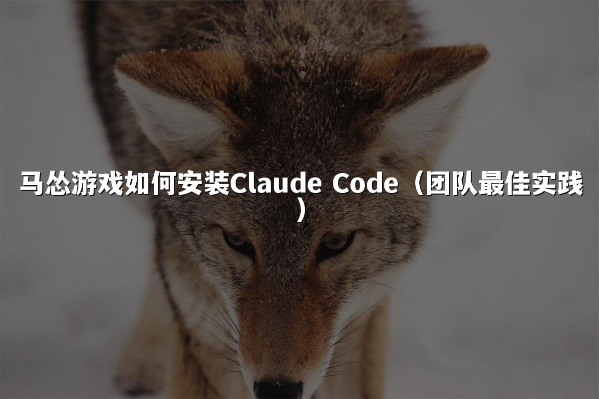 马怂游戏如何安装Claude Code(团队最佳实践)