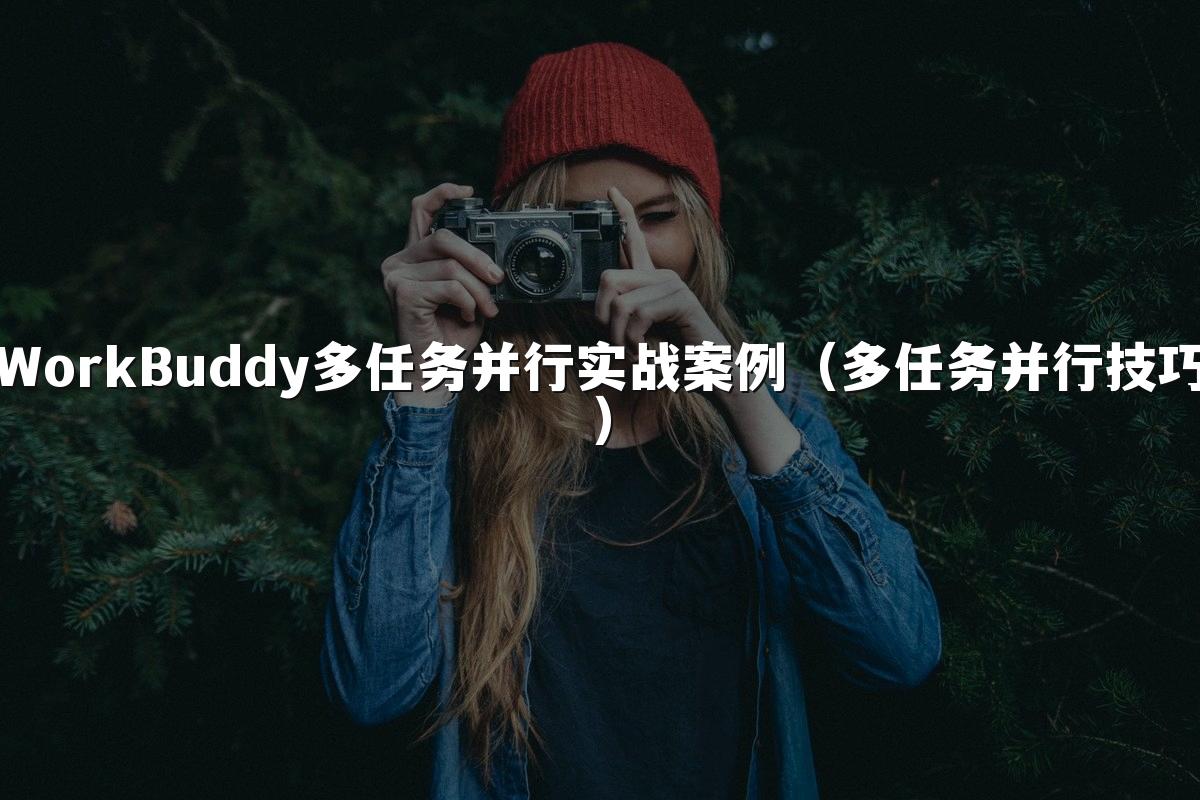 WorkBuddy多任务并行实战案例(多任务并行技巧)