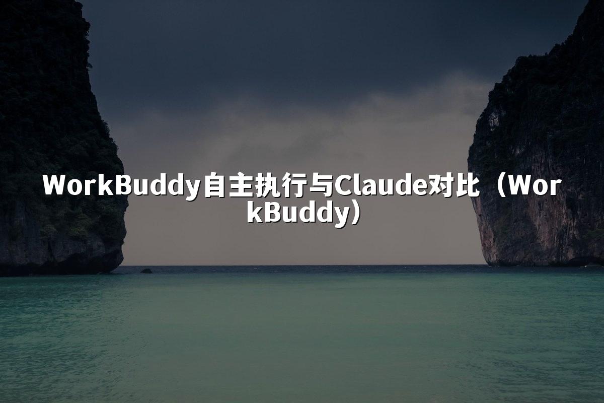 WorkBuddy自主执行与Claude对比(WorkBuddy)
