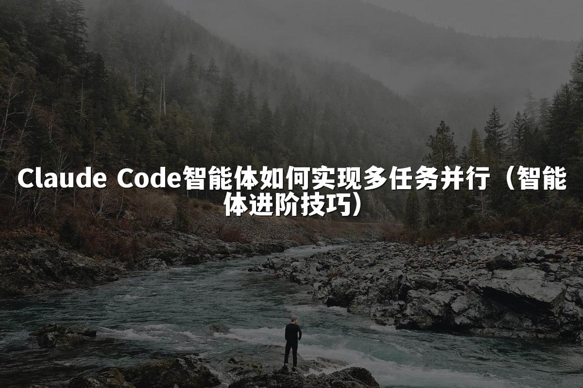 Claude Code智能体如何实现多任务并行（智能体进阶技巧）