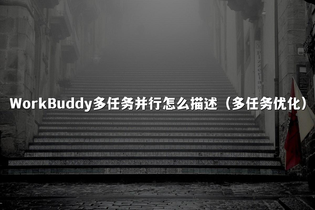 WorkBuddy多任务并行怎么描述(多任务优化)