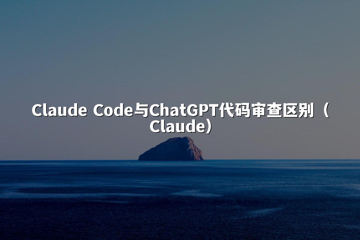 Claude Code与ChatGPT代码审查区别(Claude)
