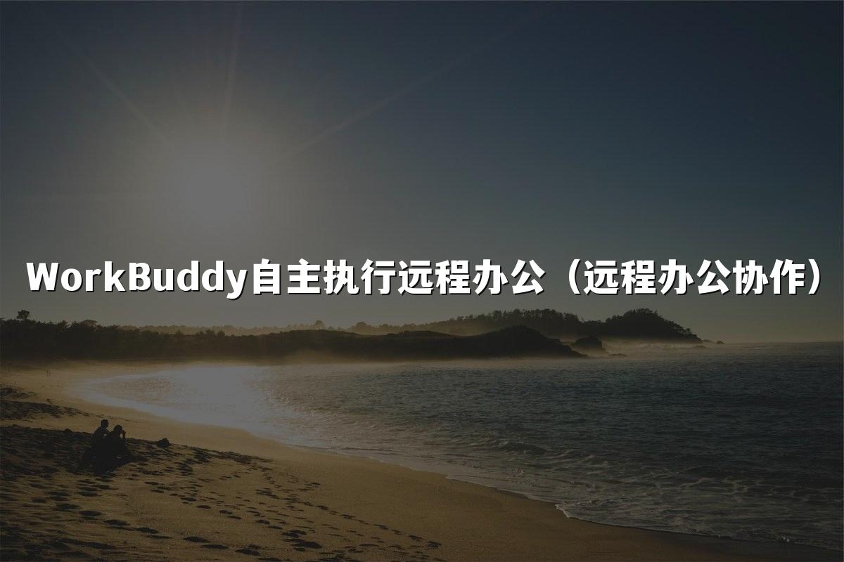 WorkBuddy自主执行远程办公(远程办公协作)